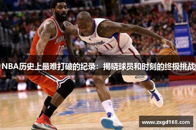 NBA历史上最难打破的纪录：揭晓球员和时刻的终极挑战