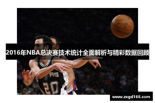 2016年NBA总决赛技术统计全面解析与精彩数据回顾