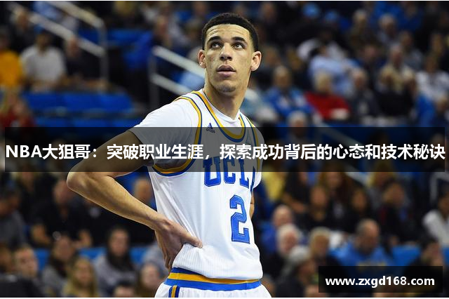 NBA大狙哥：突破职业生涯，探索成功背后的心态和技术秘诀