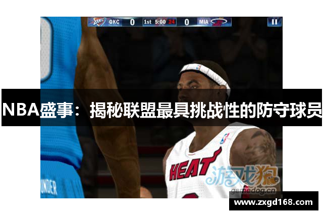 NBA盛事：揭秘联盟最具挑战性的防守球员