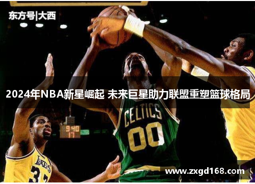 2024年NBA新星崛起 未来巨星助力联盟重塑篮球格局